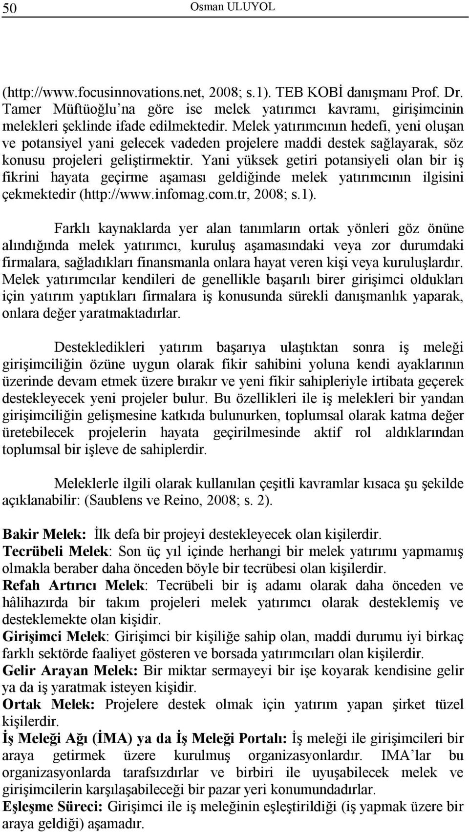 Yani yüksek getiri potansiyeli olan bir iş fikrini hayata geçirme aşaması geldiğinde melek yatırımcının ilgisini çekmektedir (http://www.infomag.com.tr, 2008; s.1).