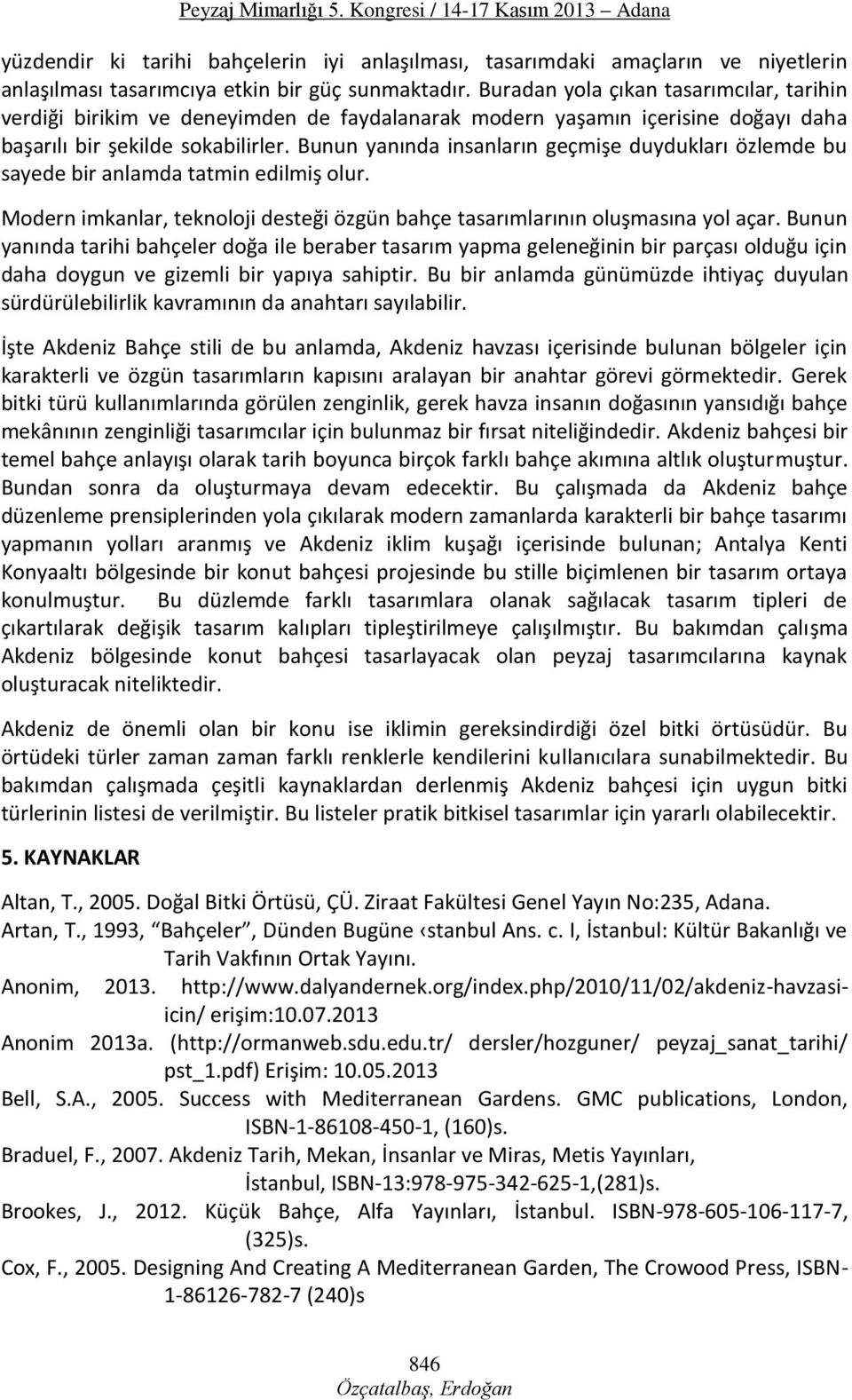 Bunun yanında insanların geçmişe duydukları özlemde bu sayede bir anlamda tatmin edilmiş olur. Modern imkanlar, teknoloji desteği özgün bahçe tasarımlarının oluşmasına yol açar.