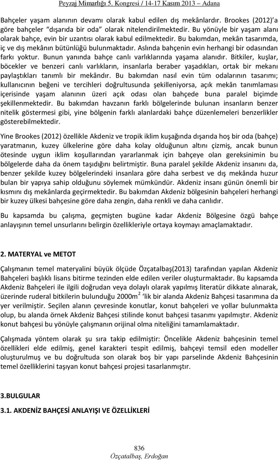 Aslında bahçenin evin herhangi bir odasından farkı yoktur. Bunun yanında bahçe canlı varlıklarında yaşama alanıdır.