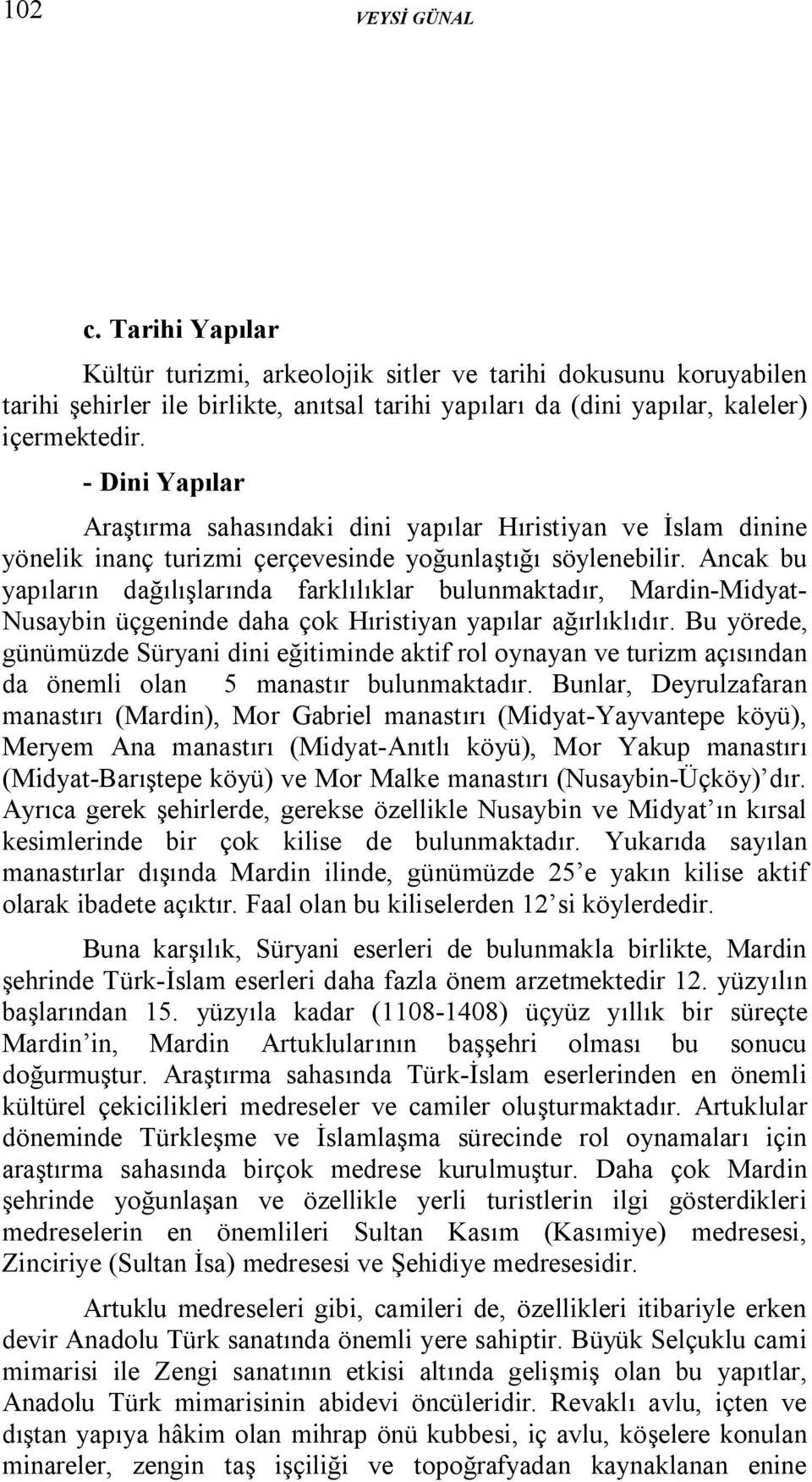 Ancak bu yapıların dağılışlarında farklılıklar bulunmaktadır, Mardin-Midyat- Nusaybin üçgeninde daha çok Hıristiyan yapılar ağırlıklıdır.