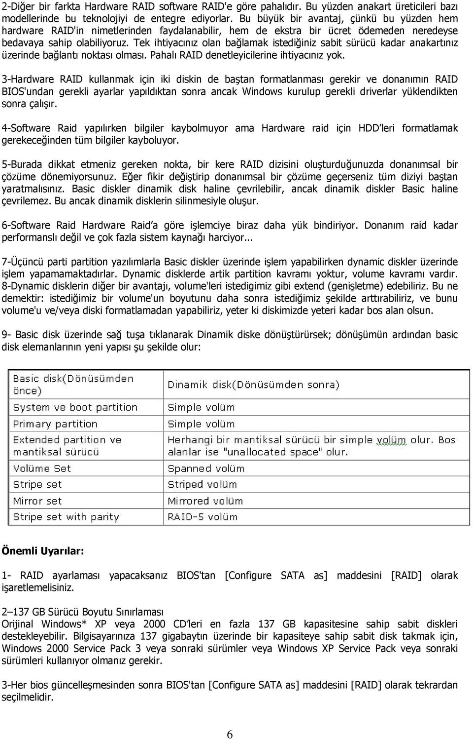 Tek ihtiyacınız olan bağlamak istediğiniz sabit sürücü kadar anakartınız üzerinde bağlantı noktası olması. Pahalı RAID denetleyicilerine ihtiyacınız yok.