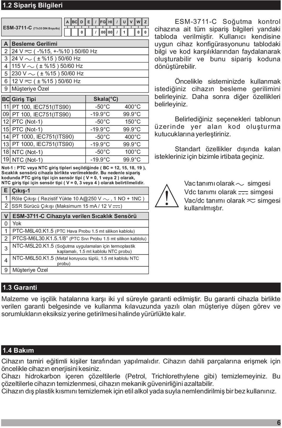 9 12 PTC (Not-1) -50 150 15 PTC (Not-1) -19.9 99.9 14 PT 1000, IEC751(ITS90) -50 400 13 PT 1000, IEC751(ITS90) -19.9 99.9 18 NTC (Not-1) -50 100 19 NTC (Not-1) -19.9 99.9 Not-1 : PTC veya NTC giriþ tipleri seçildiðinde ( BC = 12, 15, 18, 19 ), Sýcaklýk sensörü cihazla birlikte verilmektedir.