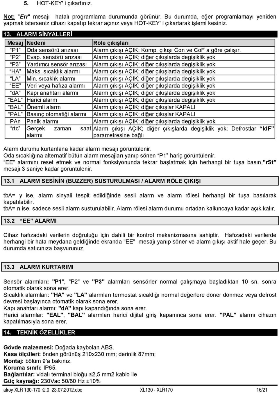 ALARM SİNYALLERİ Mesaj Nedeni Röle çıkışları P1 Oda sensörü arızası Alarm çıkışı AÇIK; Komp. çıkışı Con ve CoF a göre çalışır. P2 Evap.