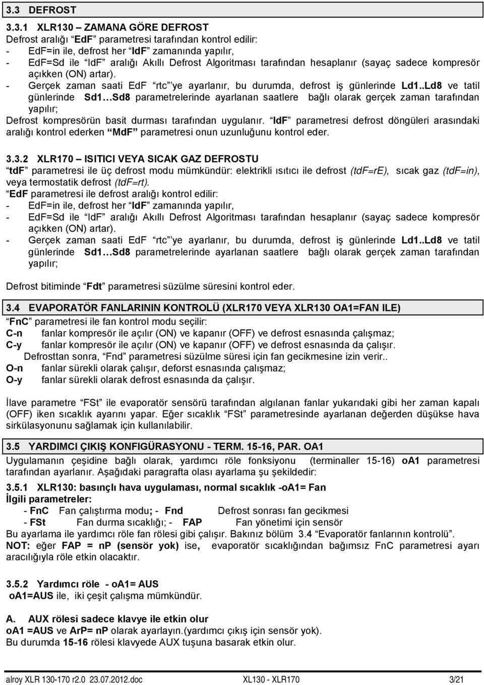 .Ld8 ve tatil günlerinde Sd1 Sd8 parametrelerinde ayarlanan saatlere bağlı olarak gerçek zaman tarafından yapılır; Defrost kompresörün basit durması tarafından uygulanır.