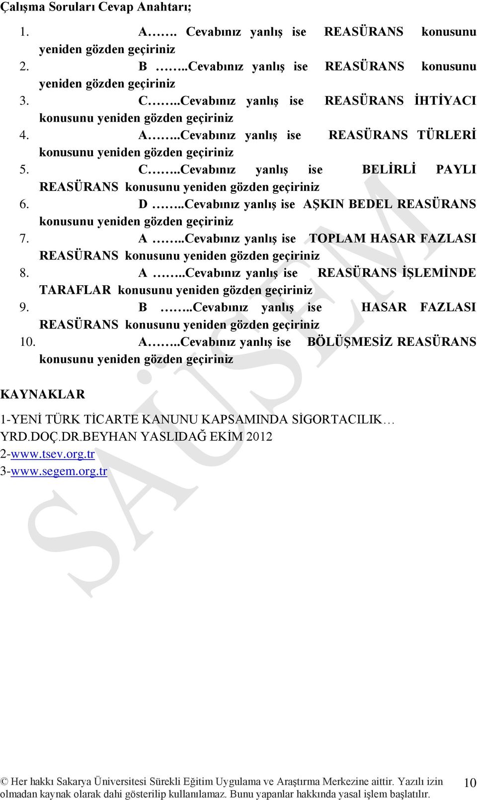 .Cevabınız yanlış ise AŞKIN BEDEL REASÜRANS konusunu yeniden gözden geçiriniz 7. A..Cevabınız yanlış ise TOPLAM HASAR FAZLASI REASÜRANS konusunu yeniden gözden geçiriniz 8. A..Cevabınız yanlış ise REASÜRANS İŞLEMİNDE TARAFLAR konusunu yeniden gözden geçiriniz 9.