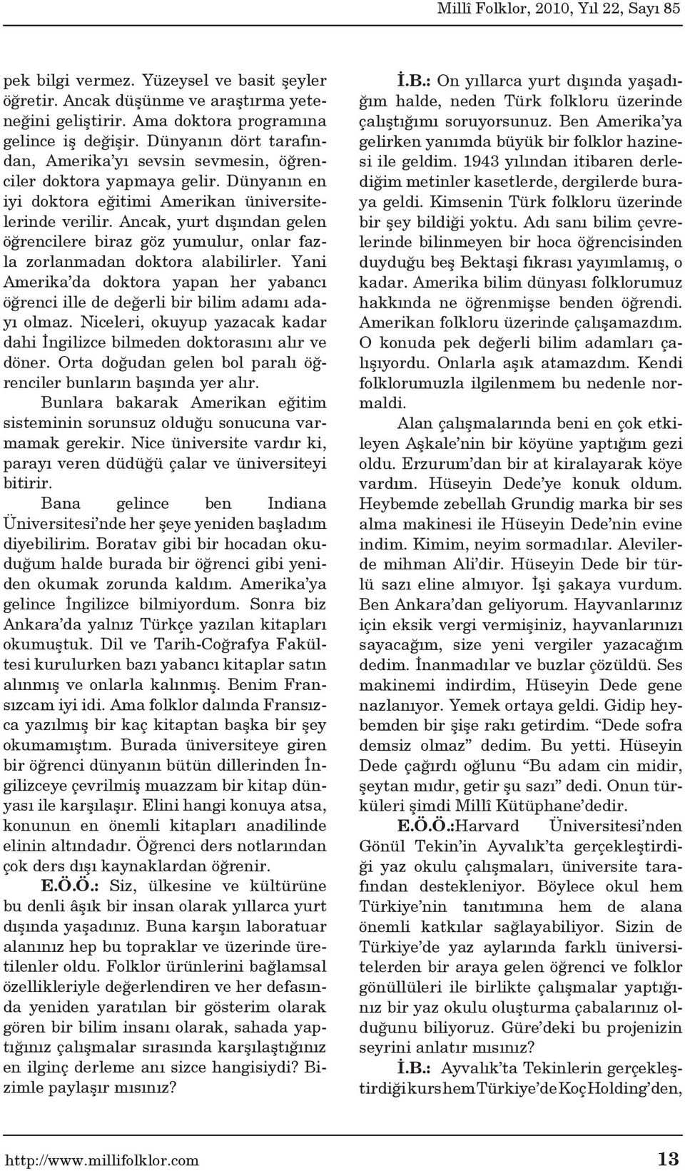 Ancak, yurt dışından gelen öğrencilere biraz göz yumulur, onlar fazla zorlanmadan doktora alabilirler. Yani Amerika da doktora yapan her yabancı öğrenci ille de değerli bir bilim adamı adayı olmaz.