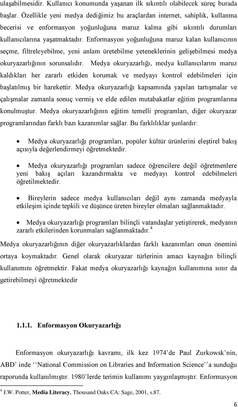 Enformasyon yoğunluğuna maruz kalan kullanıcının seçme, filtreleyebilme, yeni anlam üretebilme yeteneklerinin gelişebilmesi medya okuryazarlığının sorunsalıdır.