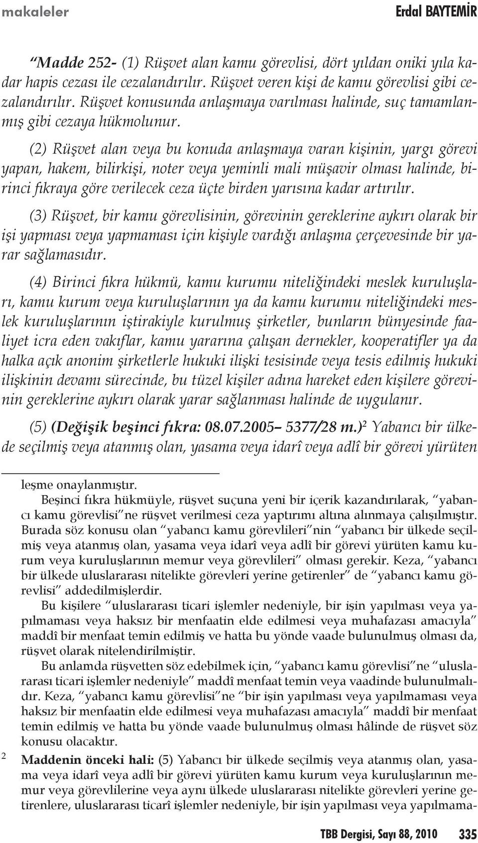 (2) Rüşvet alan veya bu konuda anlaşmaya varan kişinin, yargı görevi yapan, hakem, bilirkişi, noter veya yeminli mali müşavir olması halinde, birinci fıkraya göre verilecek ceza üçte birden yarısına