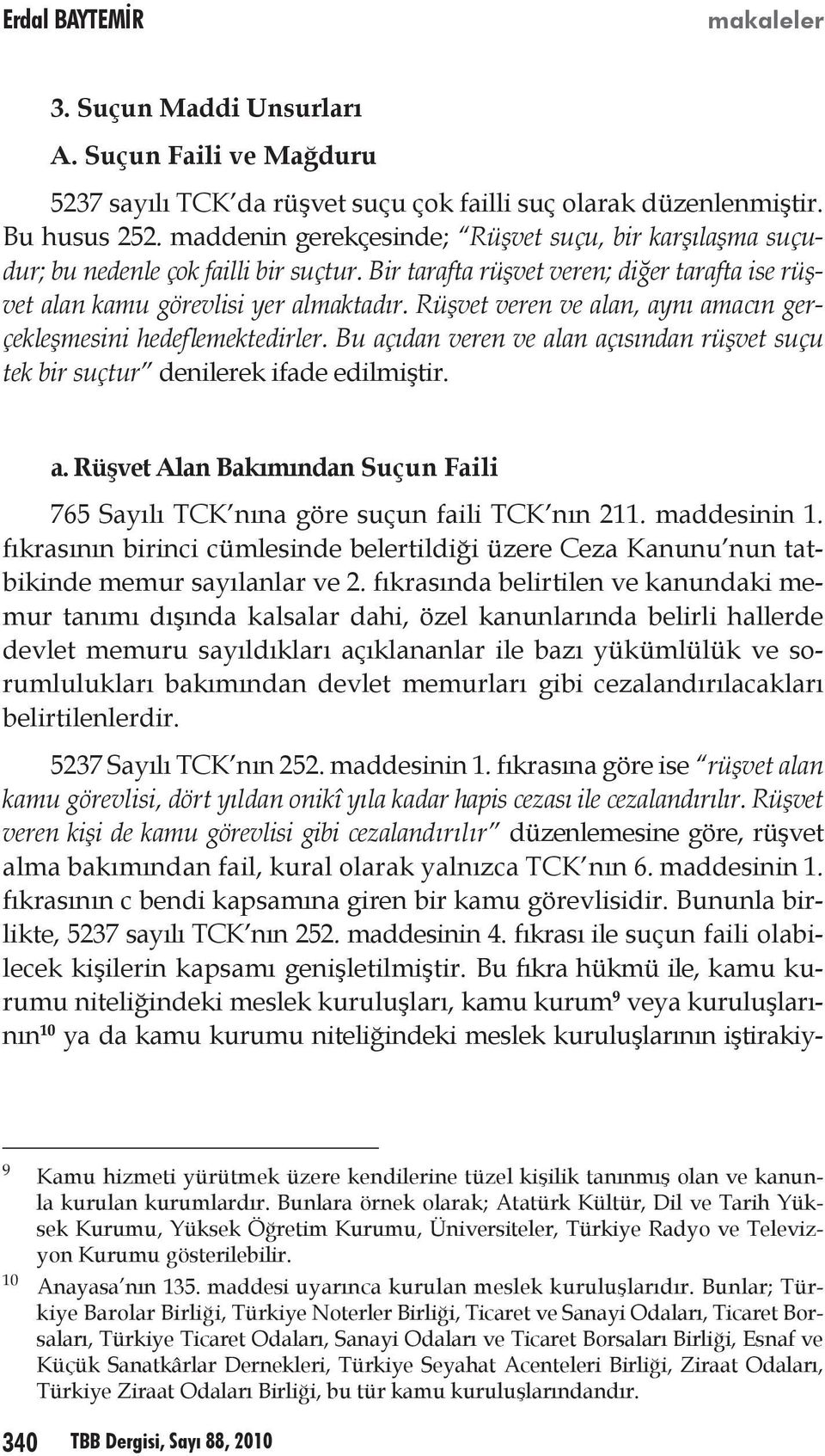 Rüşvet veren ve alan, aynı amacın gerçekleşmesini hedeflemektedirler. Bu açıdan veren ve alan açısından rüşvet suçu tek bir suçtur denilerek ifade edilmiştir. a. Rüşvet Alan Bakımından Suçun Faili 765 Sayılı TCK nına göre suçun faili TCK nın 211.