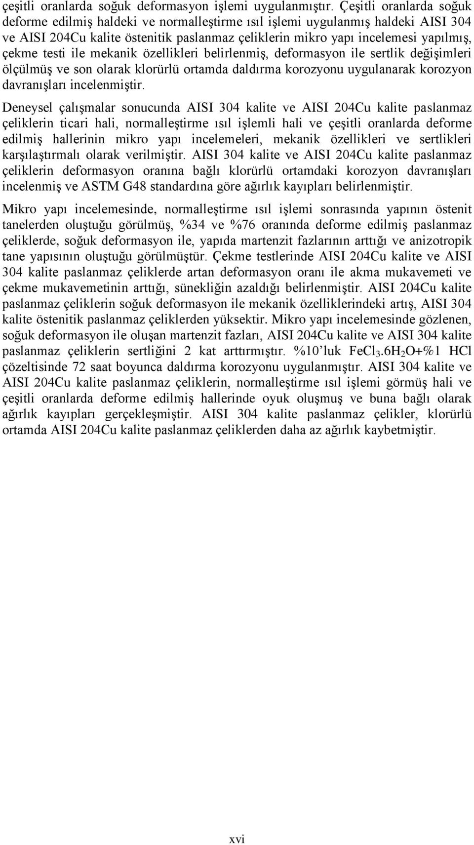 testi ile mekanik özellikleri belirlenmiş, deformasyon ile sertlik değişimleri ölçülmüş ve son olarak klorürlü ortamda daldırma korozyonu uygulanarak korozyon davranışları incelenmiştir.