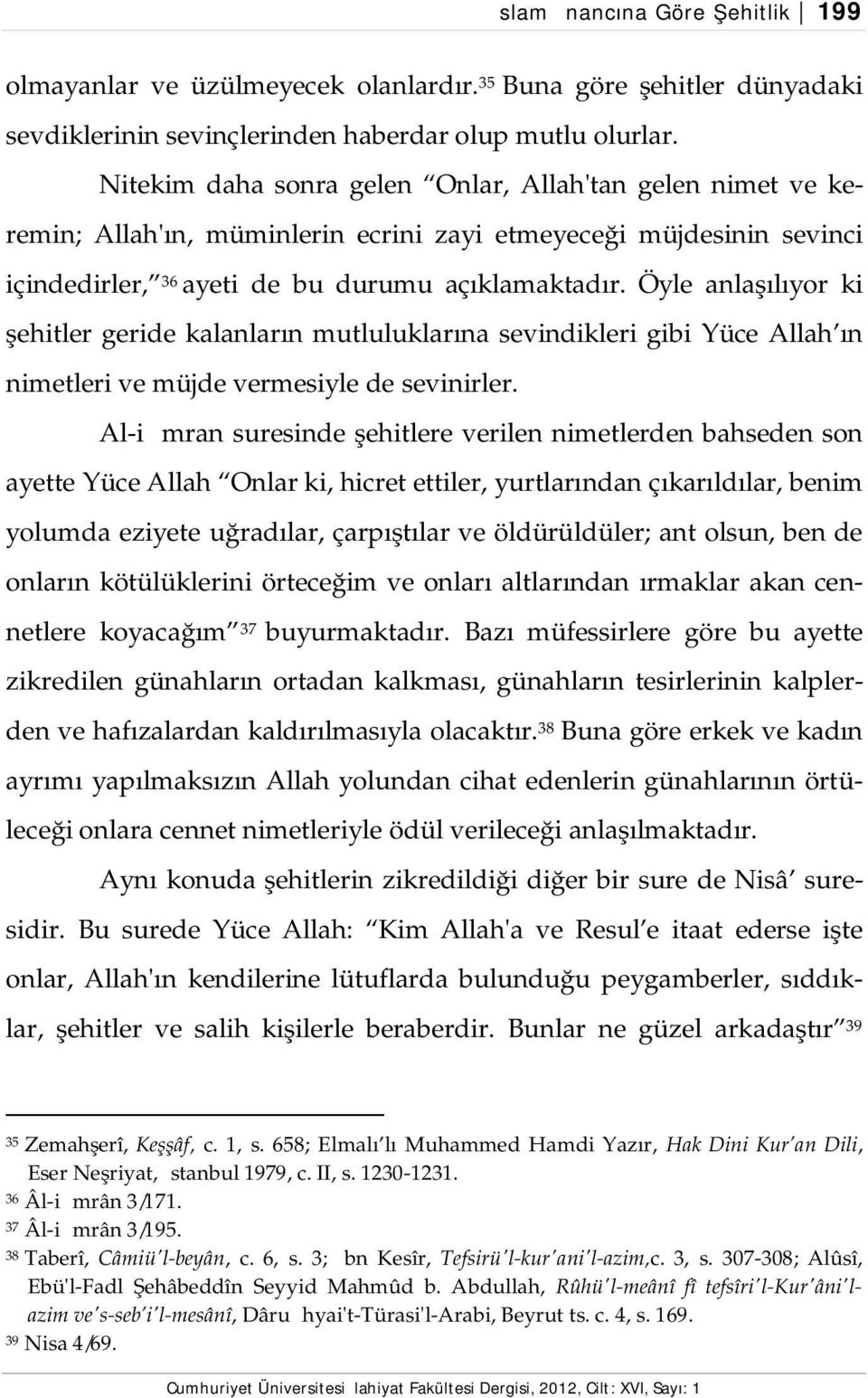 Öyle anlaşılıyor ki şehitler geride kalanların mutluluklarına sevindikleri gibi Yüce Allah ın nimetleri ve müjde vermesiyle de sevinirler.