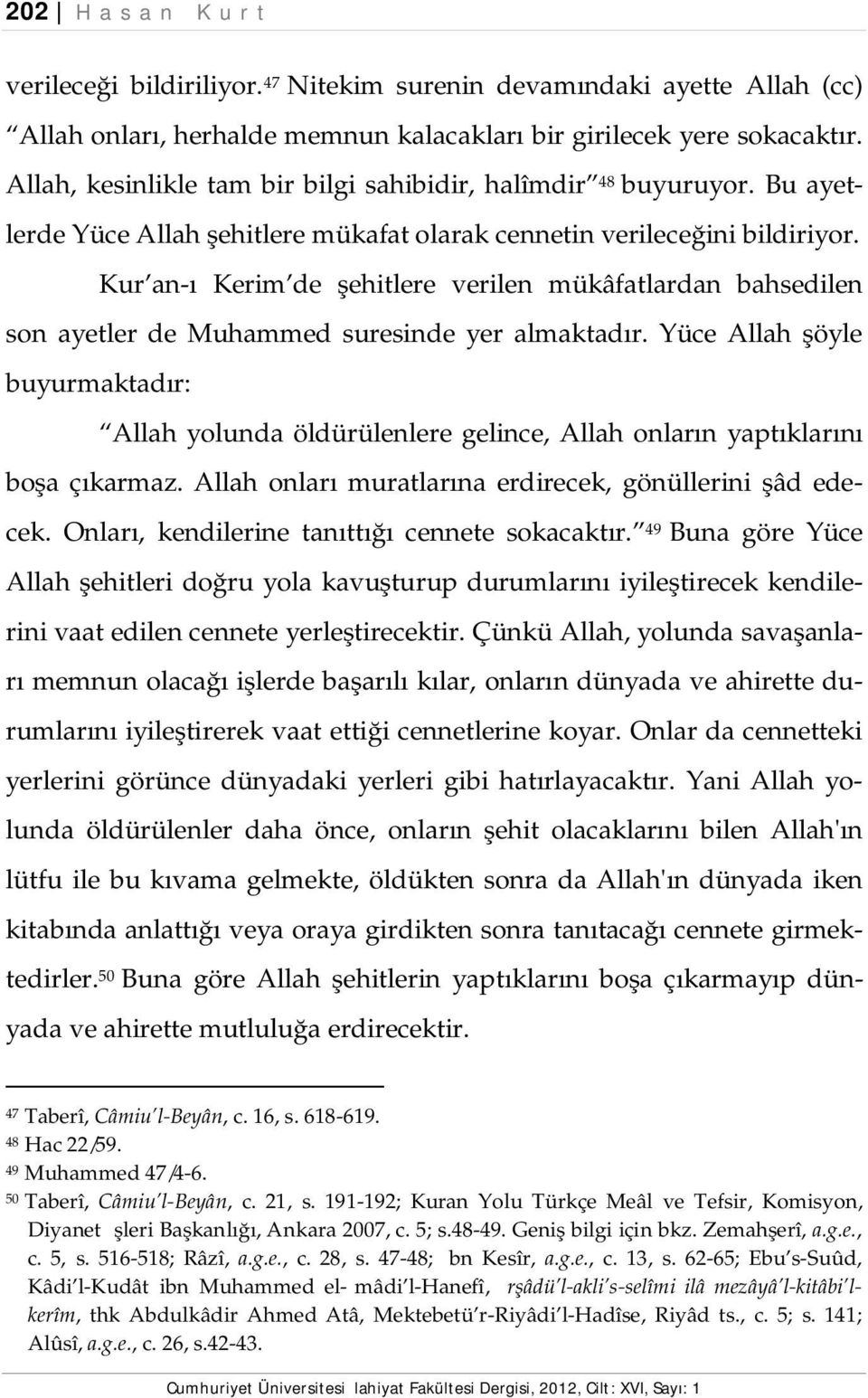 Kur an-ı Kerim de şehitlere verilen mükâfatlardan bahsedilen son ayetler de Muhammed suresinde yer almaktadır.