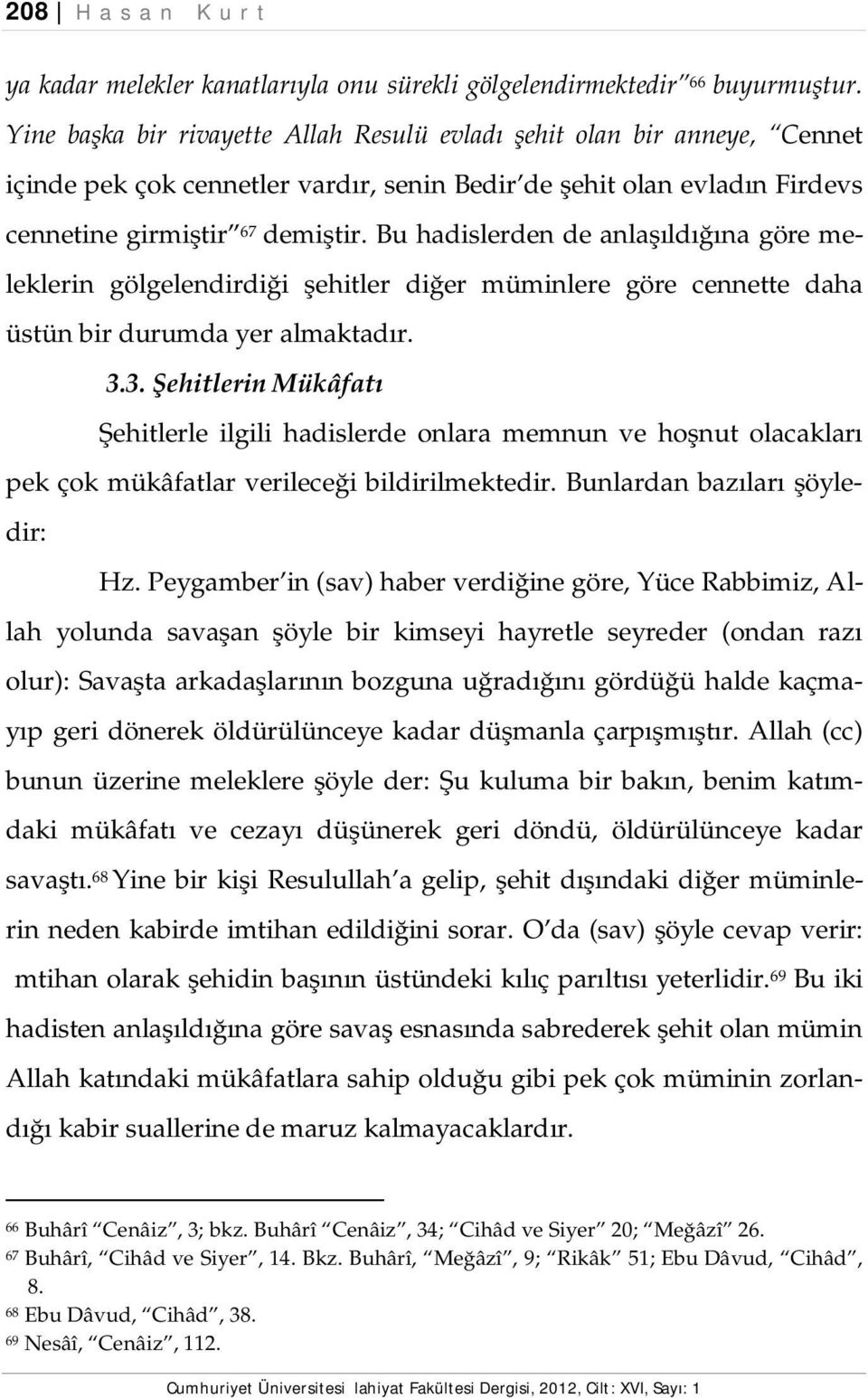 Bu hadislerden de anlaşıldığına göre meleklerin gölgelendirdiği şehitler diğer müminlere göre cennette daha üstün bir durumda yer almaktadır. 3.