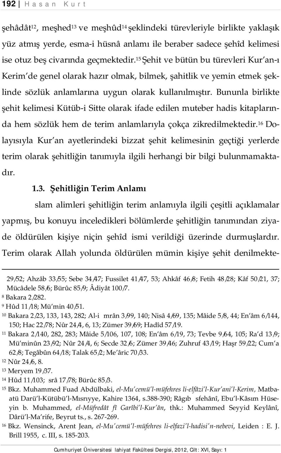 Bununla birlikte şehit kelimesi Kütüb-i Sitte olarak ifade edilen muteber hadis kitaplarında hem sözlük hem de terim anlamlarıyla çokça zikredilmektedir.