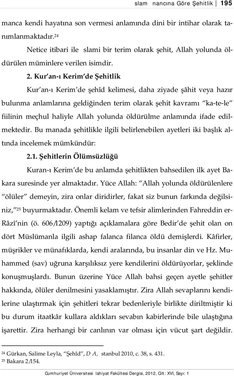 Kur an-ı Kerim de Şehitlik Kur an-ı Kerim de şehîd kelimesi, daha ziyade şâhit veya hazır bulunma anlamlarına geldiğinden terim olarak şehit kavramı ka-te-le fiilinin meçhul haliyle Allah yolunda