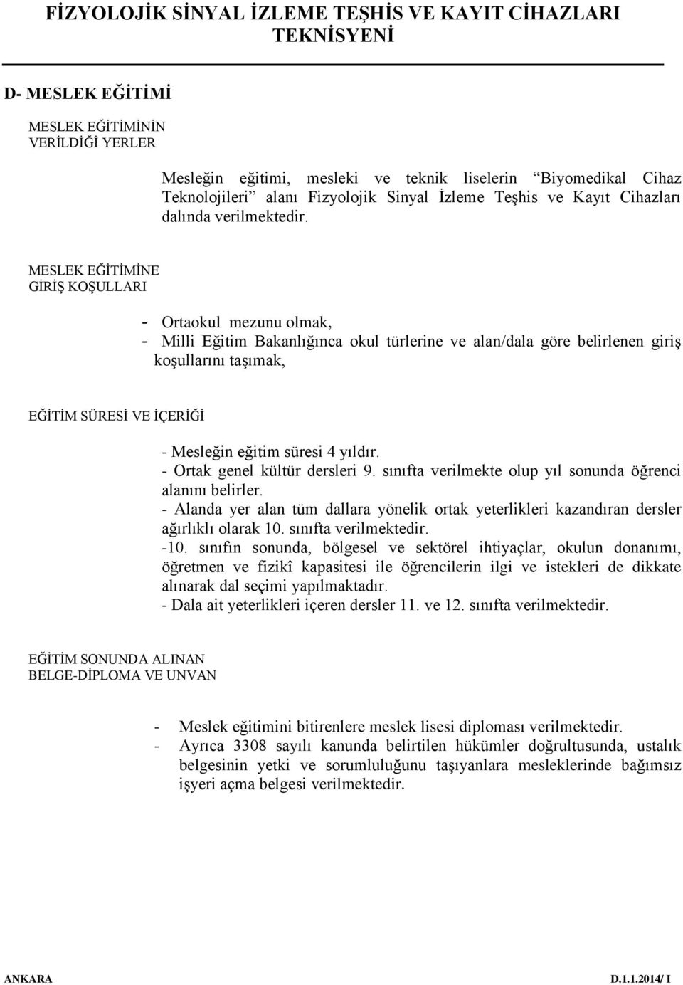 MESLEK EĞİTİMİNE GİRİŞ KOŞULLARI - Ortaokul mezunu olmak, - Milli Eğitim Bakanlığınca okul türlerine ve alan/dala göre belirlenen giriş koşullarını taşımak, EĞİTİM SÜRESİ VE İÇERİĞİ - Mesleğin eğitim