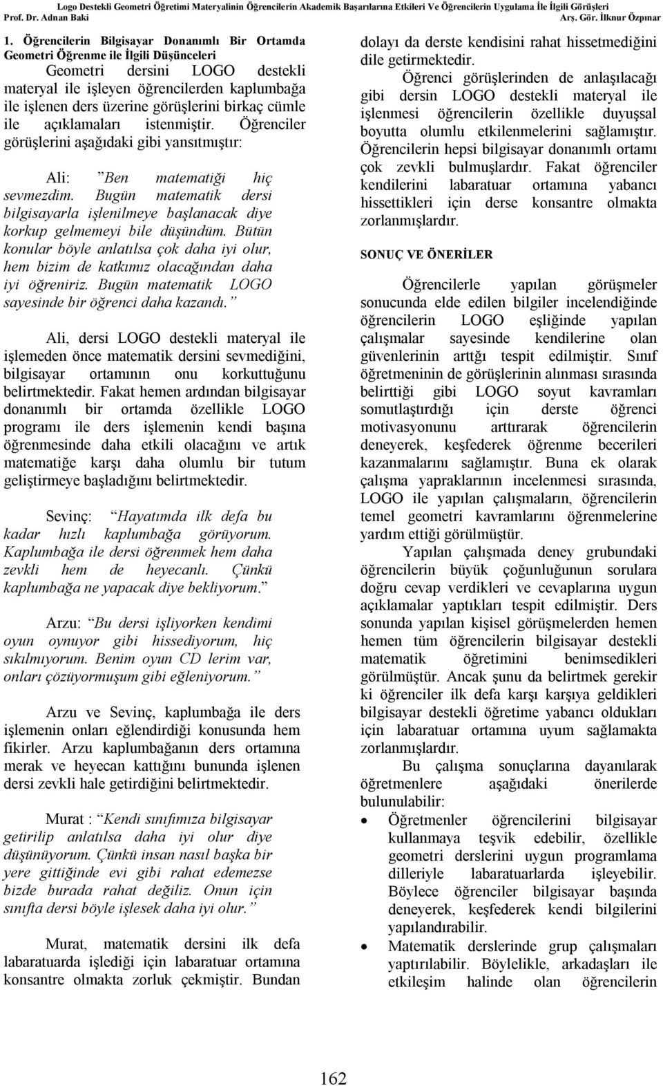 Bugün matematik dersi bilgisayarla işlenilmeye başlanacak diye korkup gelmemeyi bile düşündüm. Bütün konular böyle anlatılsa çok daha iyi olur, hem bizim de katkımız olacağından daha iyi öğreniriz.