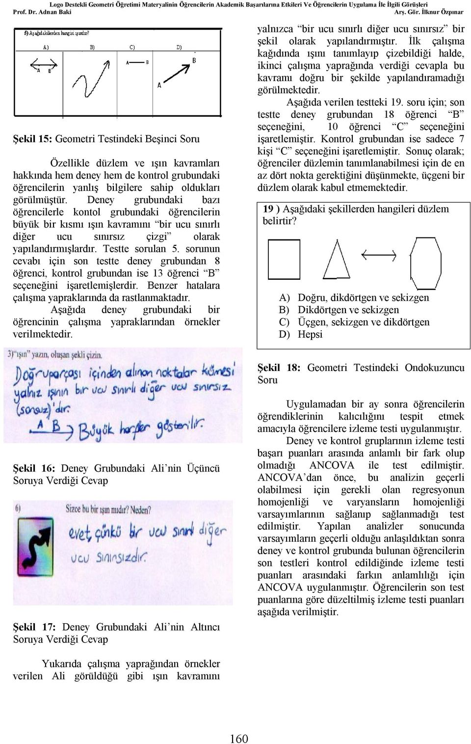 sorunun cevabı için son testte deney grubundan 8 öğrenci, kontrol grubundan ise 13 öğrenci B seçeneğini işaretlemişlerdir. Benzer hatalara çalışma yapraklarında da rastlanmaktadır.