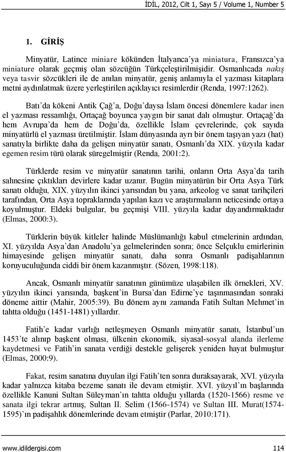 Batı da kökeni Antik Çağ a, Doğu daysa İslam öncesi dönemlere kadar inen el yazması ressamlığı, Ortaçağ boyunca yaygın bir sanat dalı olmuştur.