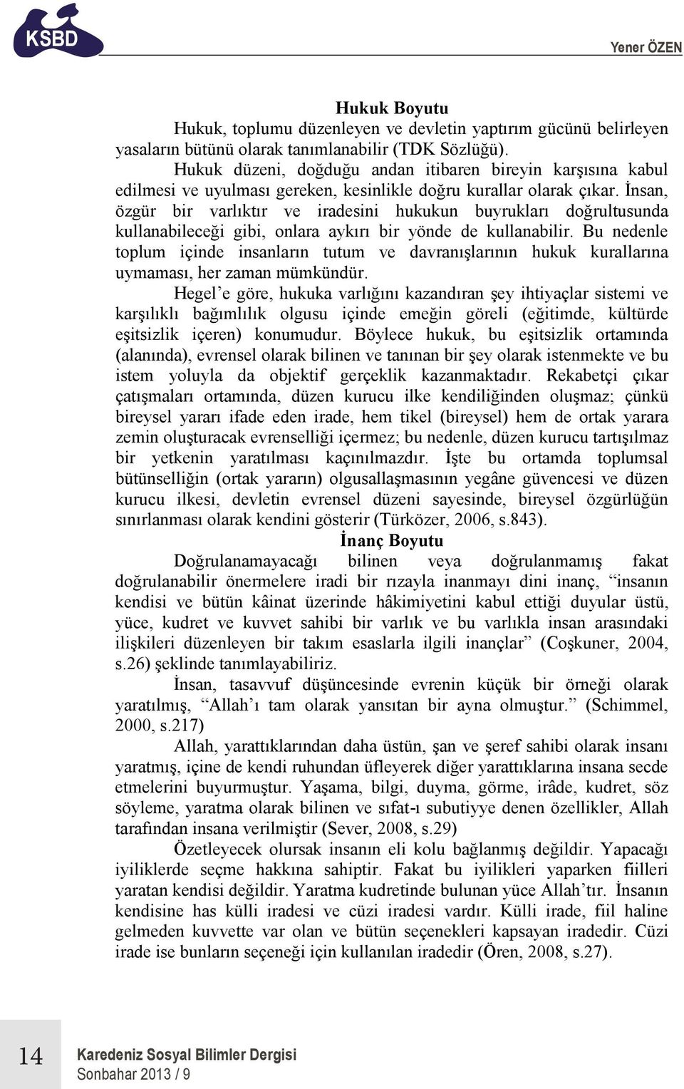 İnsan, özgür bir varlıktır ve iradesini hukukun buyrukları doğrultusunda kullanabileceği gibi, onlara aykırı bir yönde de kullanabilir.