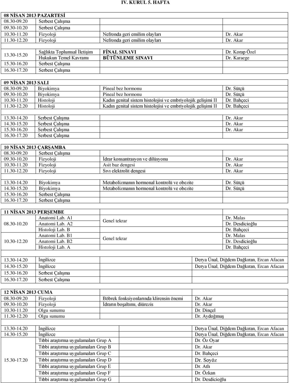 20 Biyokimya Pineal bez hormonu Dr. Sütçü 09.30-10.20 Biyokimya Pineal bez hormonu Dr. Sütçü 10.30-11.20 Histoloji Kadın genital sistem histolojisi ve embriyolojik gelişimi II 11.30-12.