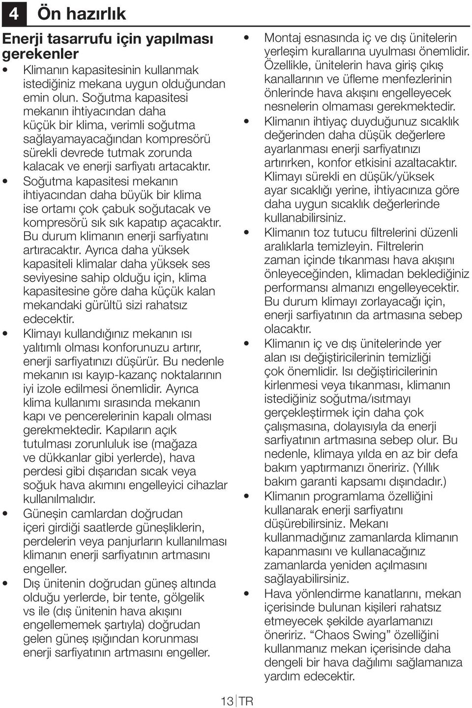 Soğutma kapasitesi mekanın ihtiyacından daha büyük bir klima ise ortamı çok çabuk soğutacak ve kompresörü sık sık kapatıp açacaktır. Bu durum klimanın enerji sarfiyatını artıracaktır.