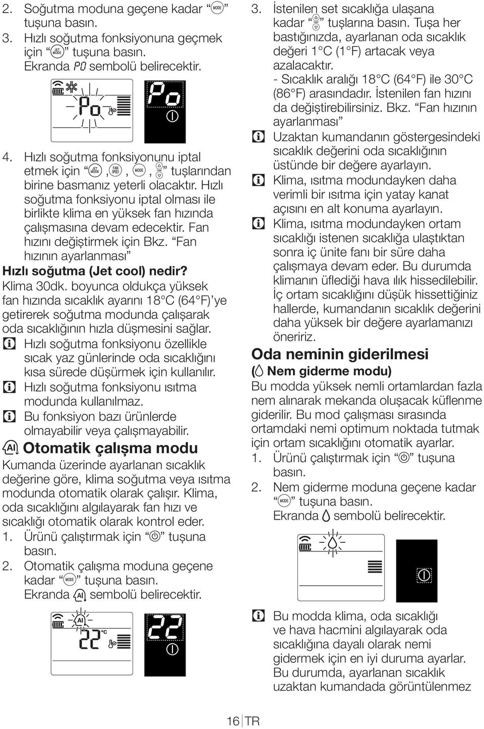 boyunca oldukça yüksek fan hızında sıcaklık ayarını 18 C (64 F) ye getirerek soğutma modunda çalıșarak oda sıcaklığının hızla düșmesini sağlar.