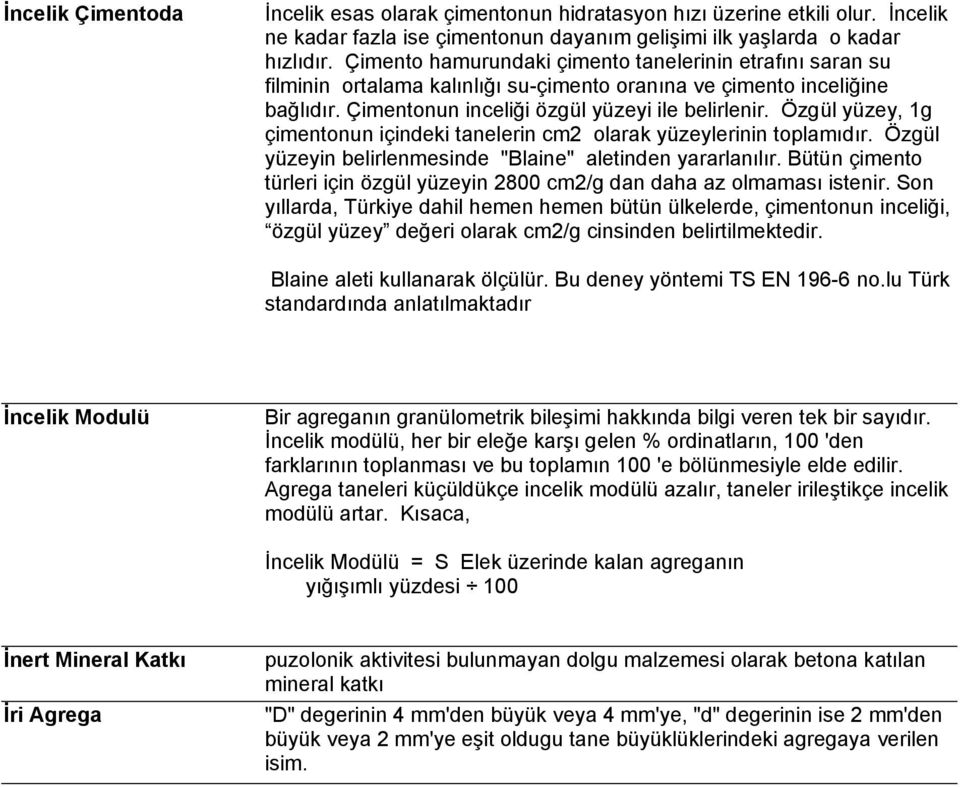 Özgül yüzey, 1g çimentonun içindeki tanelerin cm2 olarak yüzeylerinin toplamıdır. Özgül yüzeyin belirlenmesinde "Blaine" aletinden yararlanılır.