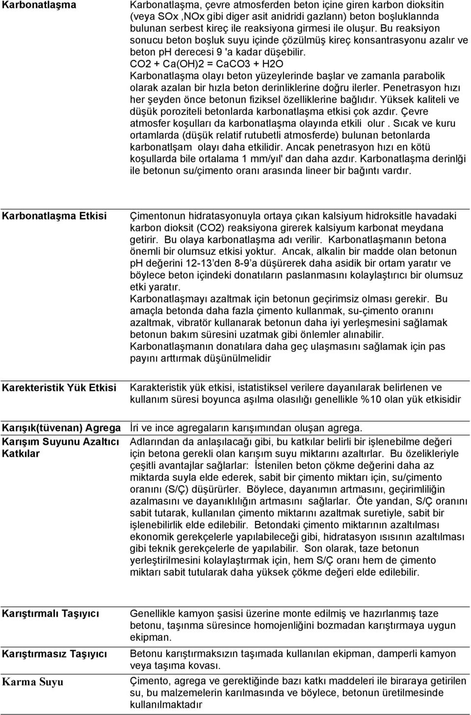 CO2 + Ca(OH)2 = CaCO3 + H2O Karbonatlaşma olayı beton yüzeylerinde başlar ve zamanla parabolik olarak azalan bir hızla beton derinliklerine doğru ilerler.