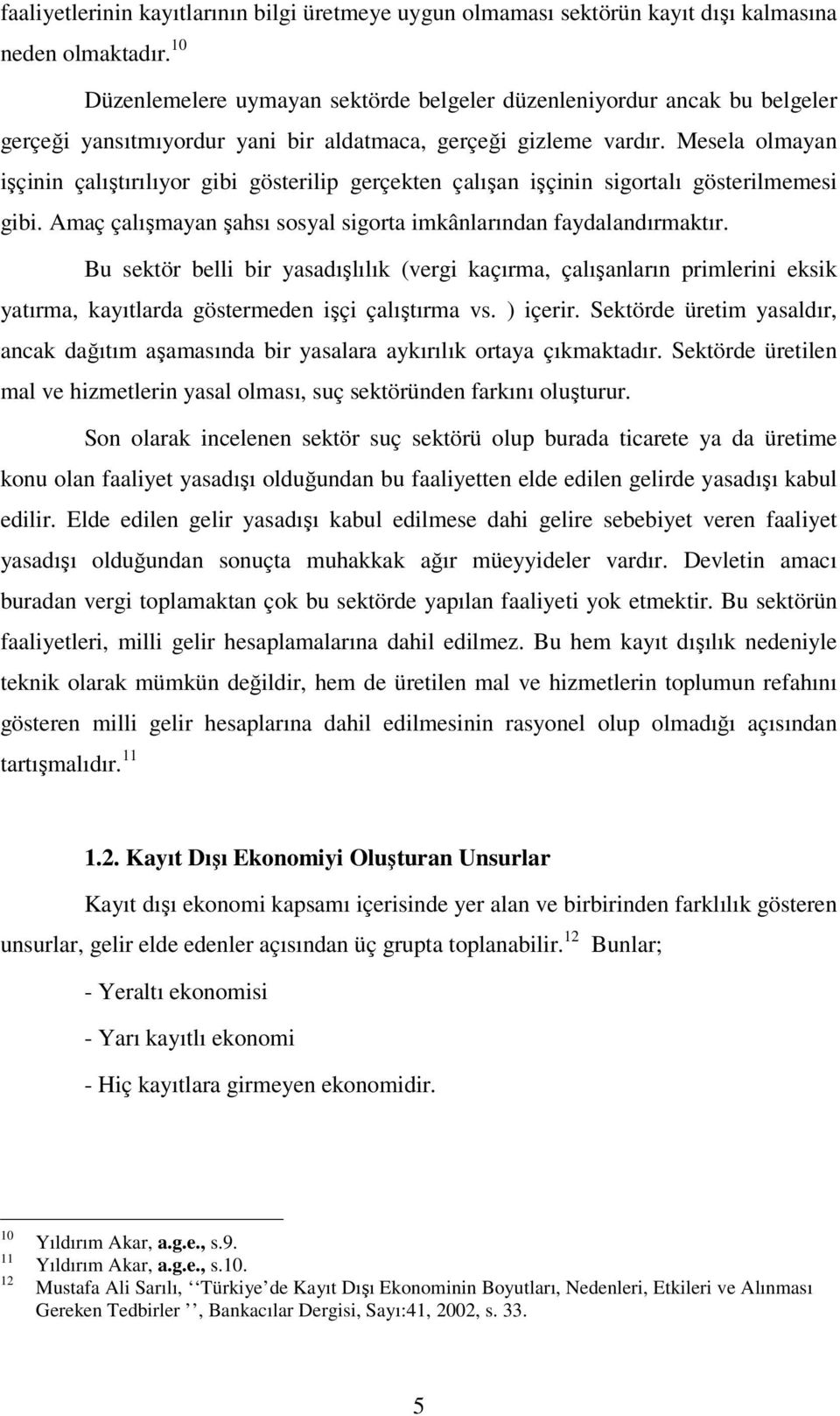 Mesela olmayan işçinin çalıştırılıyor gibi gösterilip gerçekten çalışan işçinin sigortalı gösterilmemesi gibi. Amaç çalışmayan şahsı sosyal sigorta imkânlarından faydalandırmaktır.