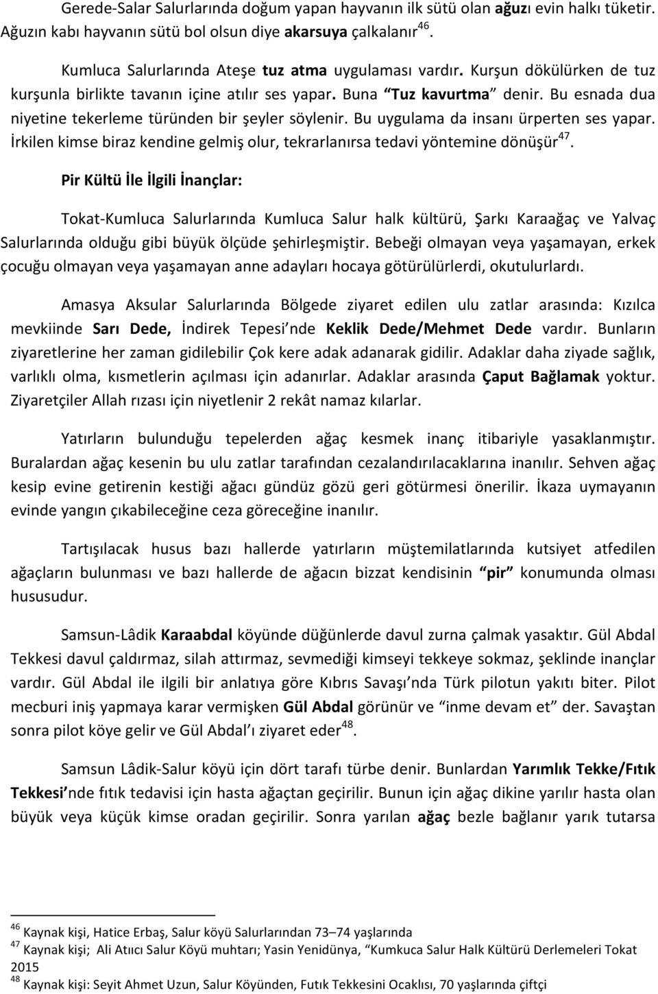 Bu esnada dua niyetine tekerleme türünden bir şeyler söylenir. Bu uygulama da insanı ürperten ses yapar. İrkilen kimse biraz kendine gelmiş olur, tekrarlanırsa tedavi yöntemine dönüşür 47.