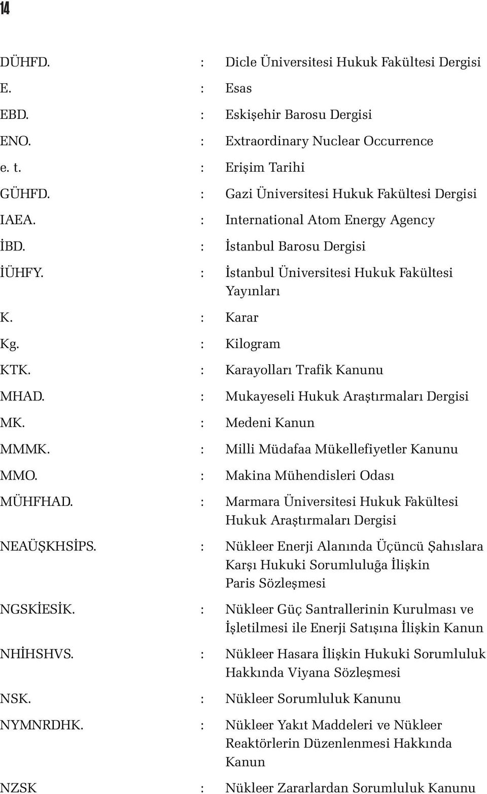 : Kilogram KTK. : Karayolları Trafik Kanunu MHAD. : Mukayeseli Hukuk Araştırmaları Dergisi MK. : Medeni Kanun MMMK. : Milli Müdafaa Mükellefiyetler Kanunu MMO. : Makina Mühendisleri Odası MÜHFHAD.