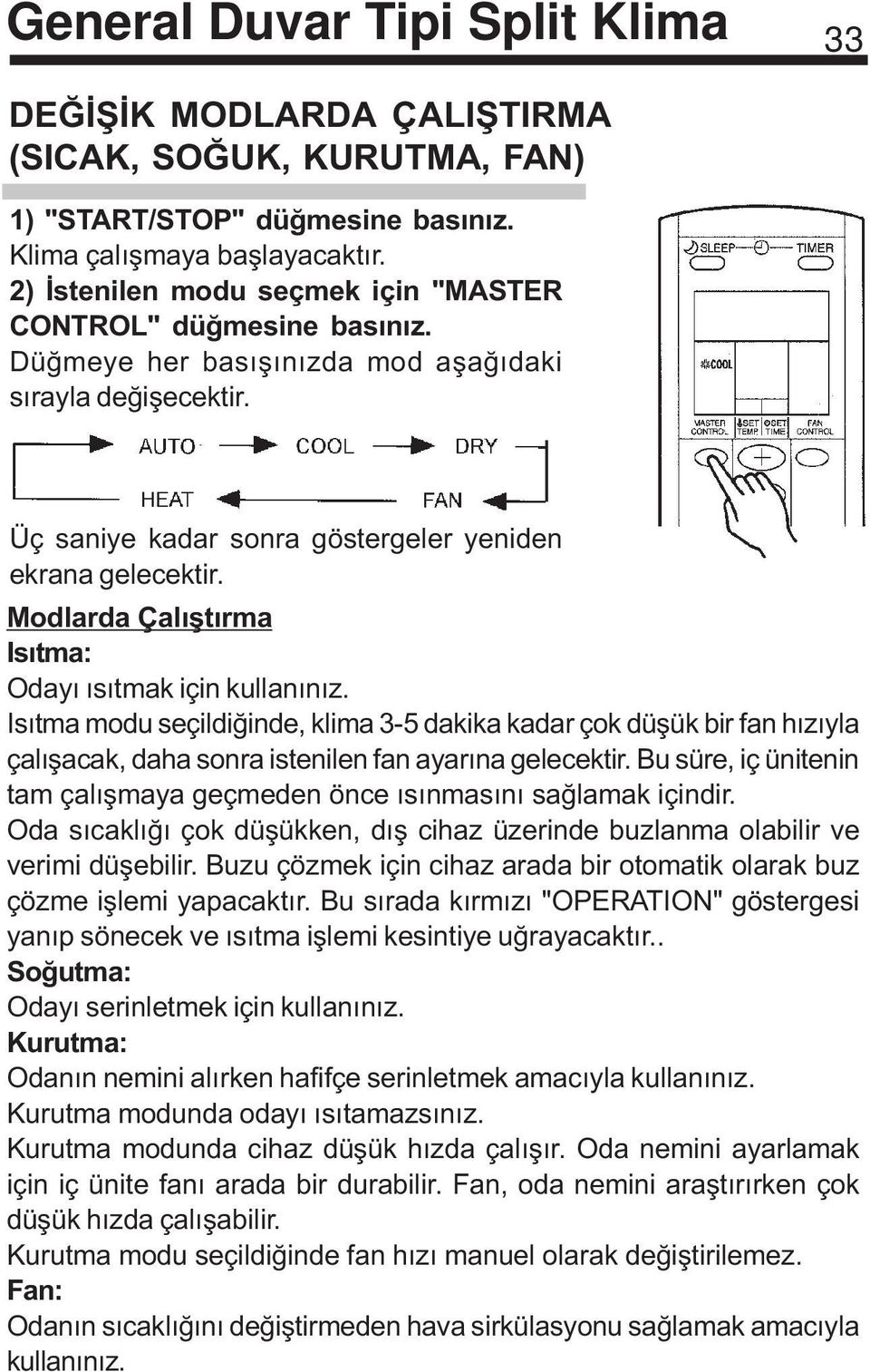 Isýtma modu seçildiðinde, klima 3-5 dakika kadar çok düþük bir fan hýzýyla çalýþacak, daha sonra istenilen fan ayarýna gelecektir.