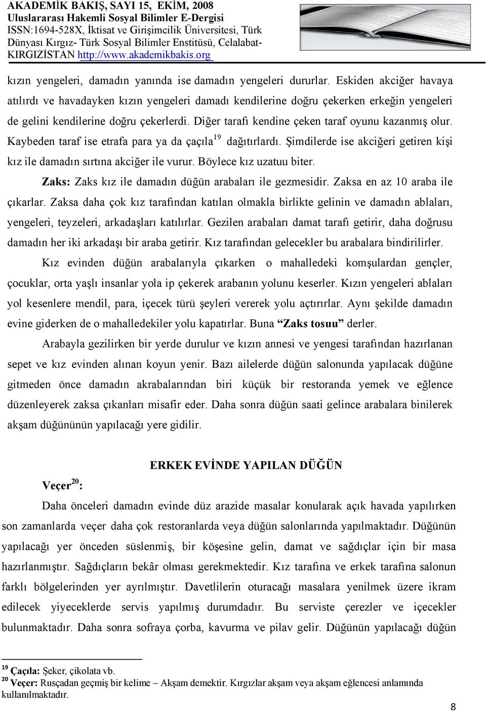 Diğer tarafı kendine çeken taraf oyunu kazanmış olur. Kaybeden taraf ise etrafa para ya da çaçıla 19 dağıtırlardı. Şimdilerde ise akciğeri getiren kişi kız ile damadın sırtına akciğer ile vurur.