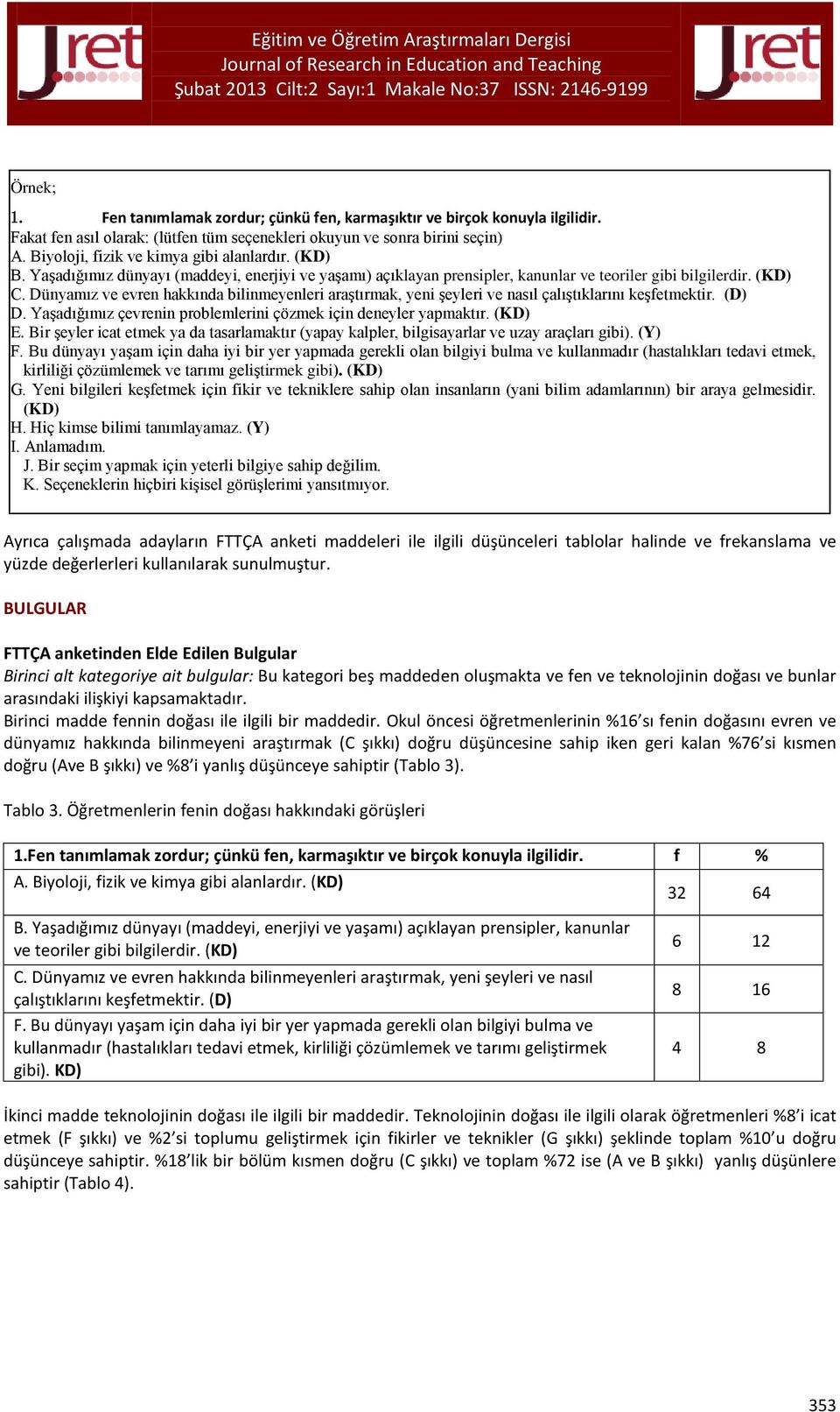 Dünyamız ve evren hakkında bilinmeyenleri araştırmak, yeni şeyleri ve nasıl çalıştıklarını keşfetmektir. (D) D. Yaşadığımız çevrenin problemlerini çözmek için deneyler yapmaktır. (KD) E.