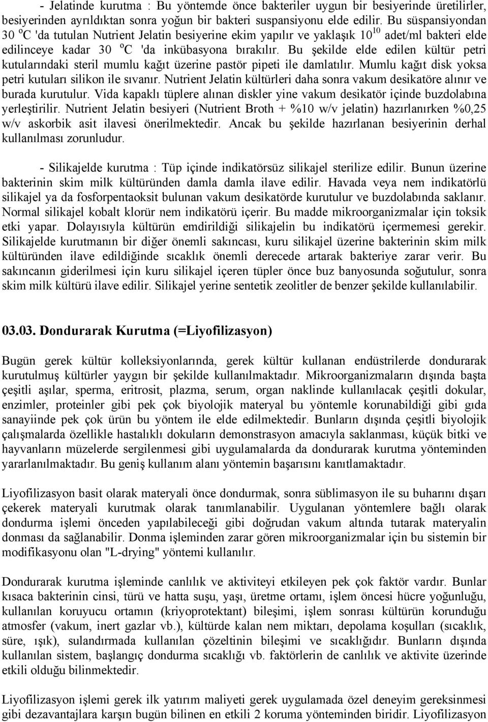 Bu şekilde elde edilen kültür petri kutularındaki steril mumlu kağıt üzerine pastör pipeti ile damlatılır. Mumlu kağıt disk yoksa petri kutuları silikon ile sıvanır.