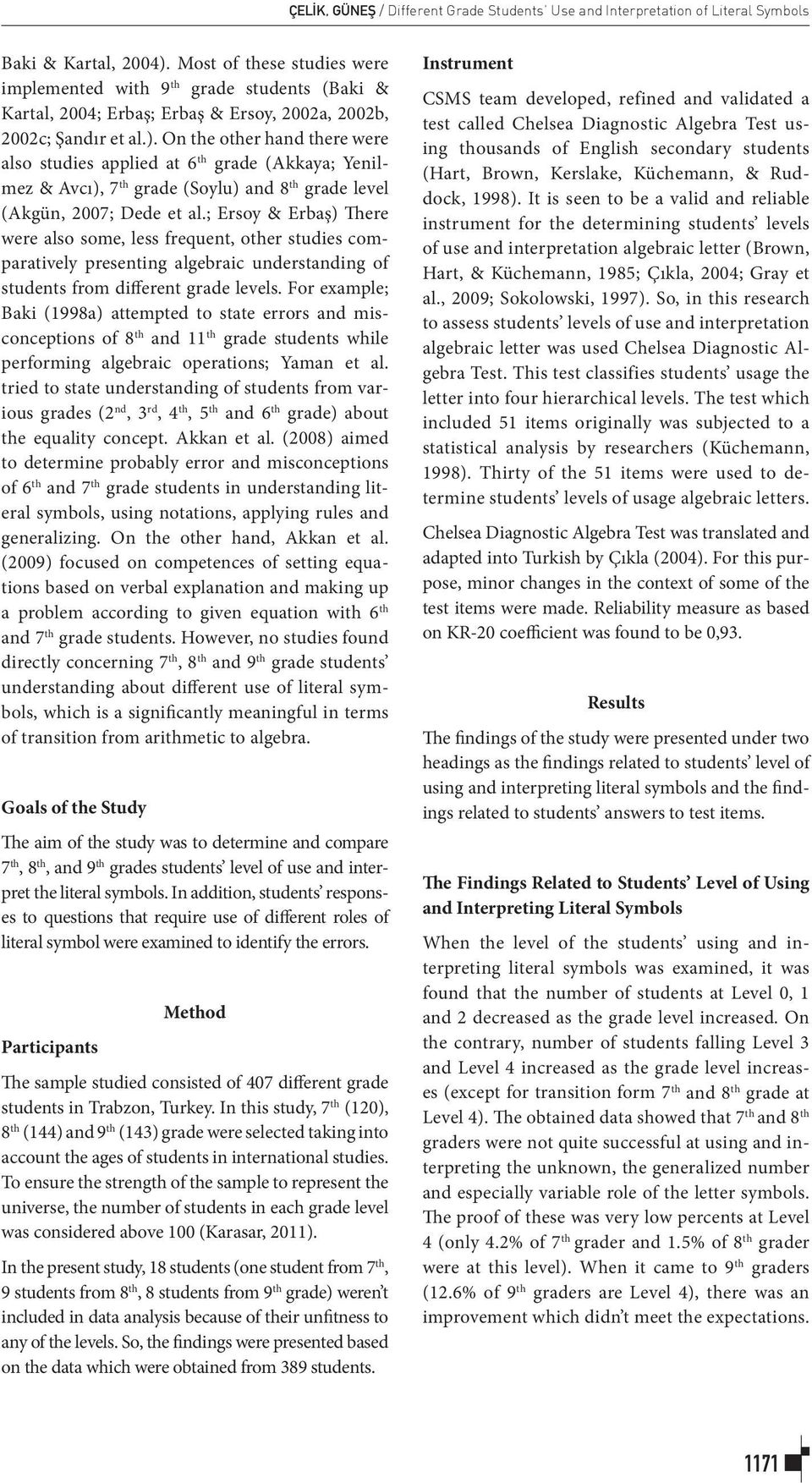 On the other hand there were also studies applied at 6 th grade (Akkaya; Yenilmez & Avcı), 7 th grade (Soylu) and 8 th grade level (Akgün, 2007; Dede et al.