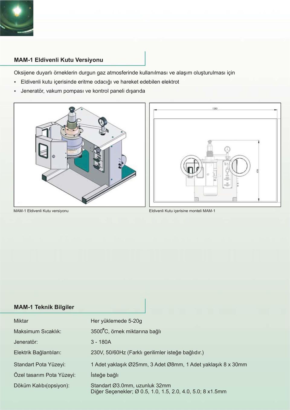 5-20g Maksimum Sıcaklık: Jeneratör: Elektrik Bağlantıları: Standart Pota Yüzeyi: Özel tasarım Pota Yüzeyi: Döküm Kalıbı(opsiyon): 3500 C, örnek miktarına bağlı 3-180A 230V, 50/60Hz