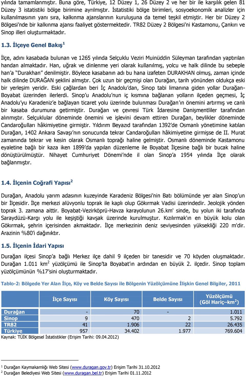 Her bir Düzey 2 Bölgesi nde bir kalkınma ajansı faaliyet göstermektedir. TR82 Düzey 2 Bölgesi ni Kastamonu, Çankırı ve Sinop illeri oluşturmaktadır. 1.3.