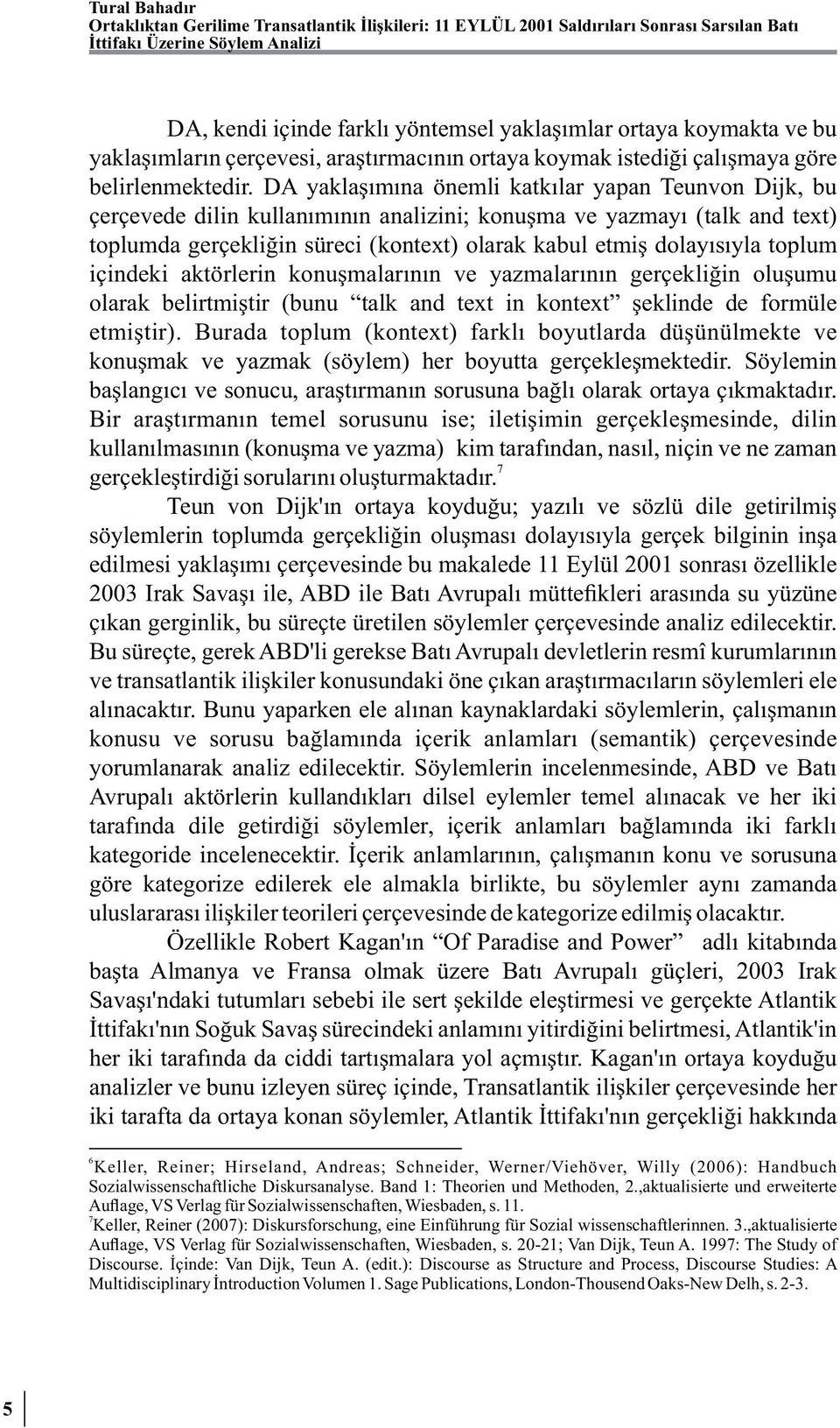 DA yaklaşımına önemli katkılar yapan Teunvon Dijk, bu çerçevede dilin kullanımının analizini; konuşma ve yazmayı (talk and text) toplumda gerçekliğin süreci (kontext) olarak kabul etmiş dolayısıyla