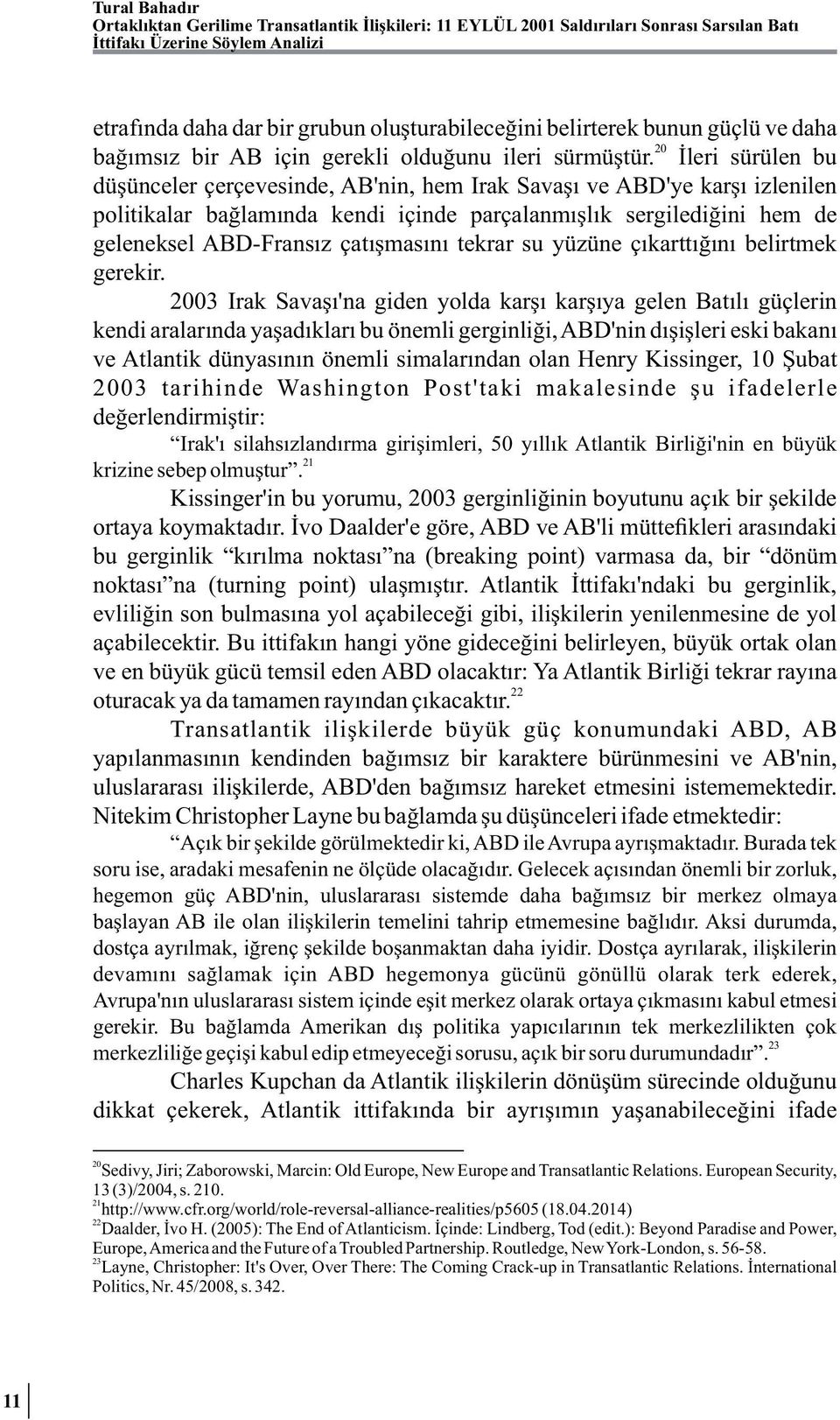 İleri sürülen bu düşünceler çerçevesinde, AB'nin, hem Irak Savaşı ve ABD'ye karşı izlenilen politikalar bağlamında kendi içinde parçalanmışlık sergilediğini hem de geleneksel ABD-Fransız çatışmasını