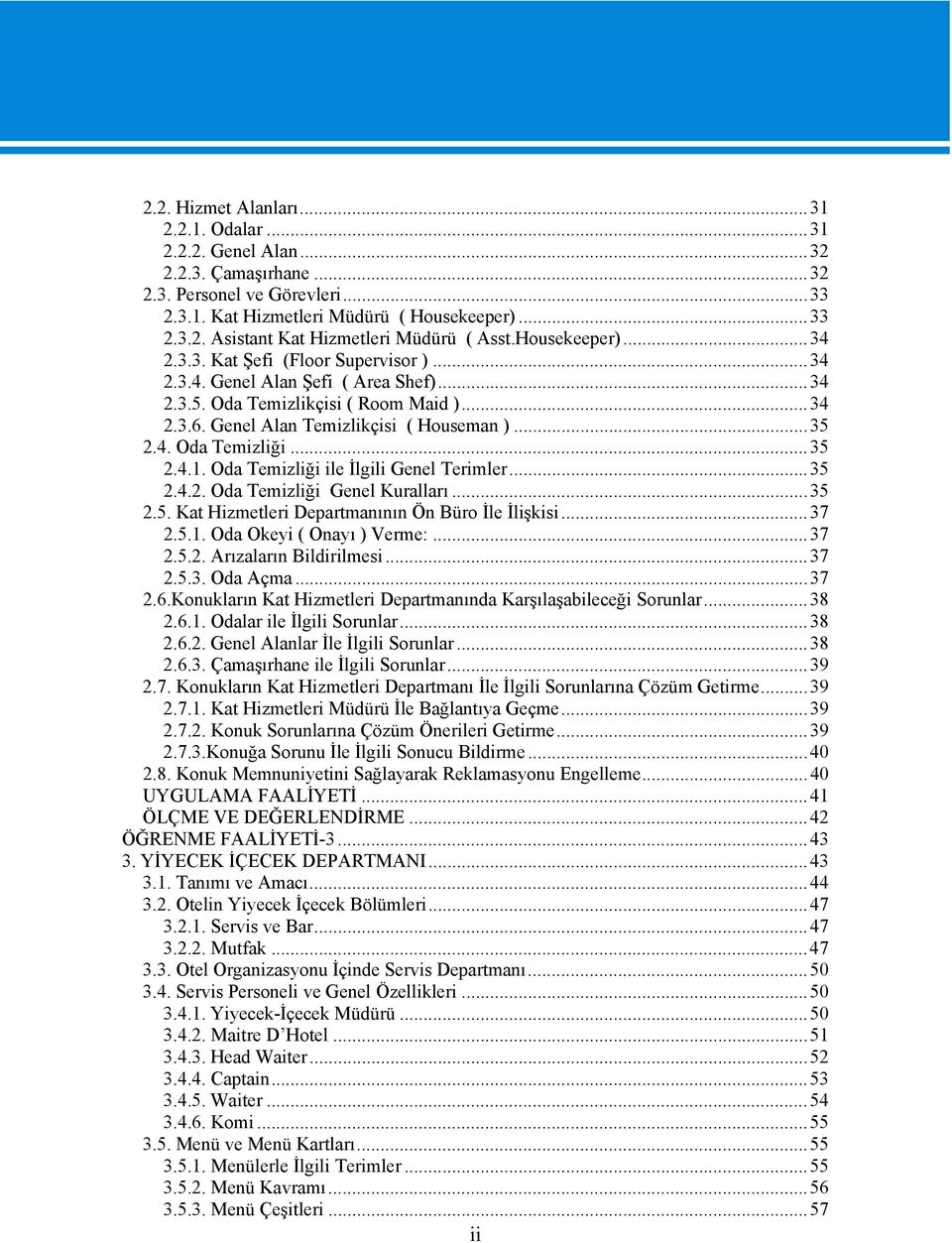 ..35 2.4.1. Oda Temizliği ile İlgili Genel Terimler...35 2.4.2. Oda Temizliği Genel Kuralları...35 2.5. Kat Hizmetleri Departmanının Ön Büro İle İlişkisi...37 2.5.1. Oda Okeyi ( Onayı ) Verme:...37 2.5.2. Arızaların Bildirilmesi.