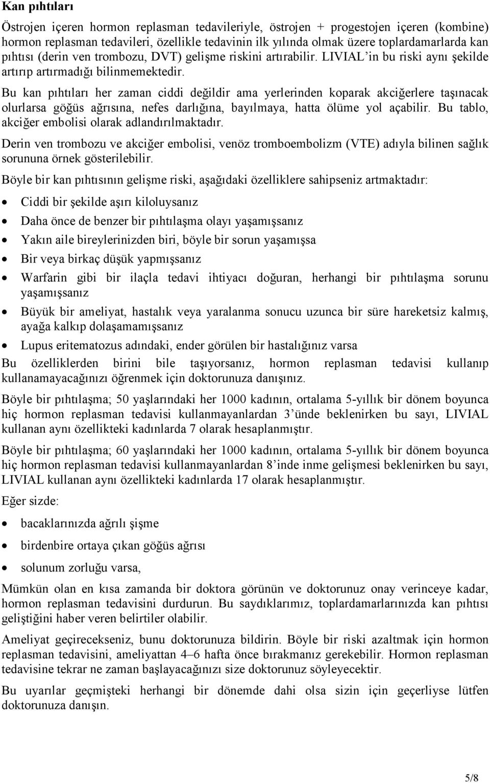 Bu kan pıhtıları her zaman ciddi değildir ama yerlerinden koparak akciğerlere taşınacak olurlarsa göğüs ağrısına, nefes darlığına, bayılmaya, hatta ölüme yol açabilir.