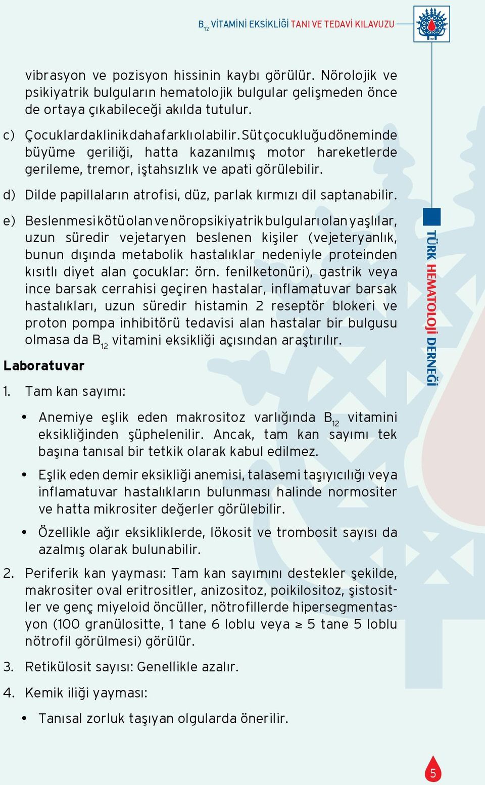 Süt çocukluğu döneminde büyüme geriliği, hatta kazanılmış motor hareketlerde gerileme, tremor, iştahsızlık ve apati görülebilir. d) Dilde papillaların atrofisi, düz, parlak kırmızı dil saptanabilir.