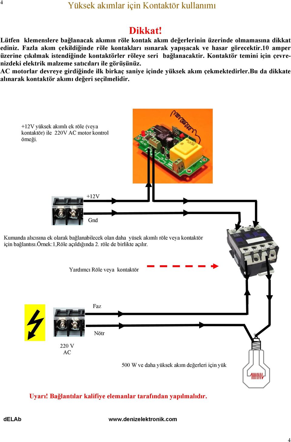 Kontaktör temini için çevrenizdeki elektrik malzeme satıcıları ile görüşünüz. AC motorlar devreye girdiğinde ilk birkaç saniye içinde yüksek akım çekmektedirler.