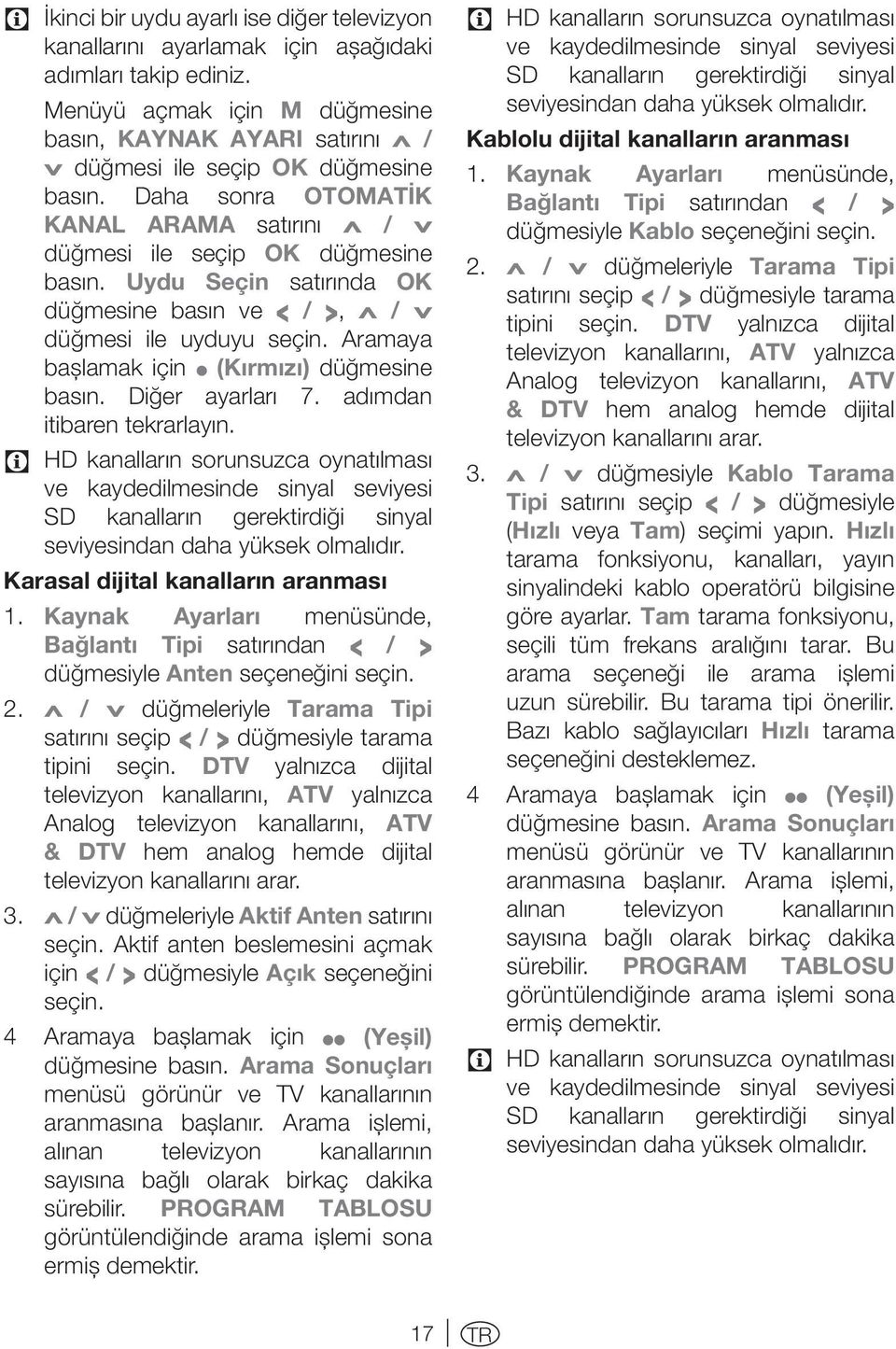 Uydu Seçin satırında OK düğmesine basın ve < / >, Λ / V düğmesi ile uyduyu seçin. Aramaya başlamak için (Kırmızı) düğmesine basın. Diğer ayarları 7. adımdan itibaren tekrarlayın.