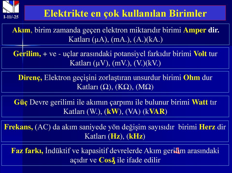 ) Direnç, Elektron geçişini zorlaştıran unsurdur birimi Ohm dur Katları (Ω), (KΩ), (MΩ) Güç Devre gerilimi ile akımın çarpımı ile bulunur birimi Watt tır