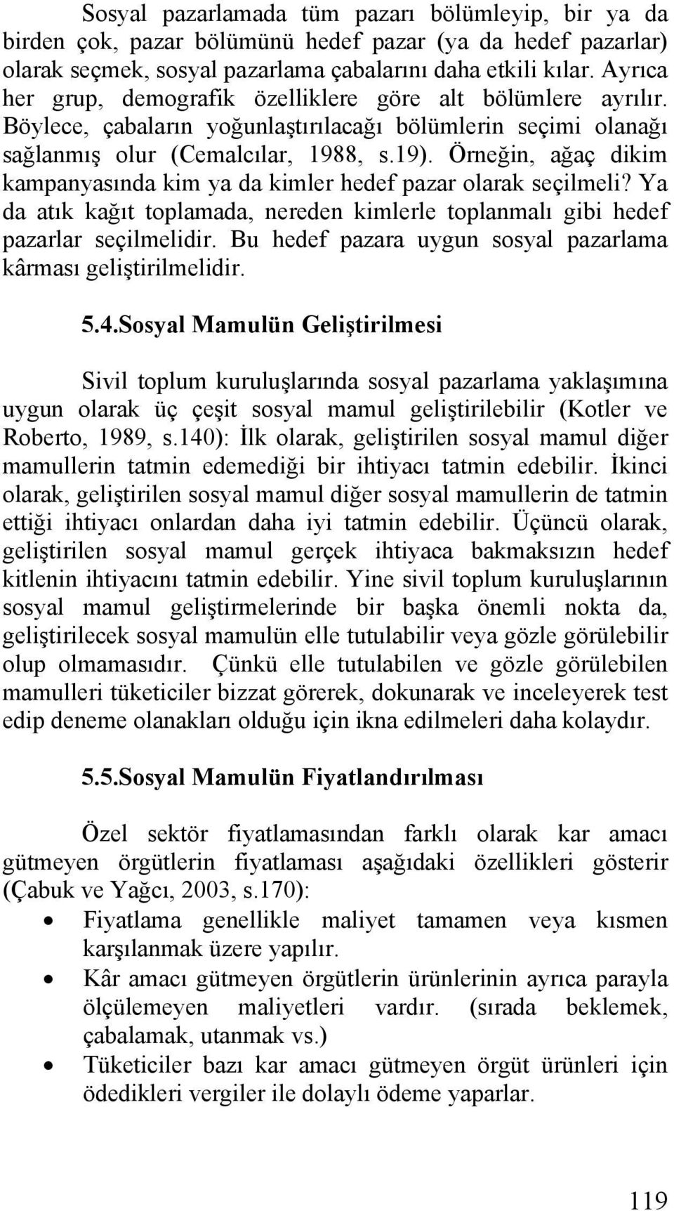 Örneğin, ağaç dikim kampanyasında kim ya da kimler hedef pazar olarak seçilmeli? Ya da atık kağıt toplamada, nereden kimlerle toplanmalı gibi hedef pazarlar seçilmelidir.