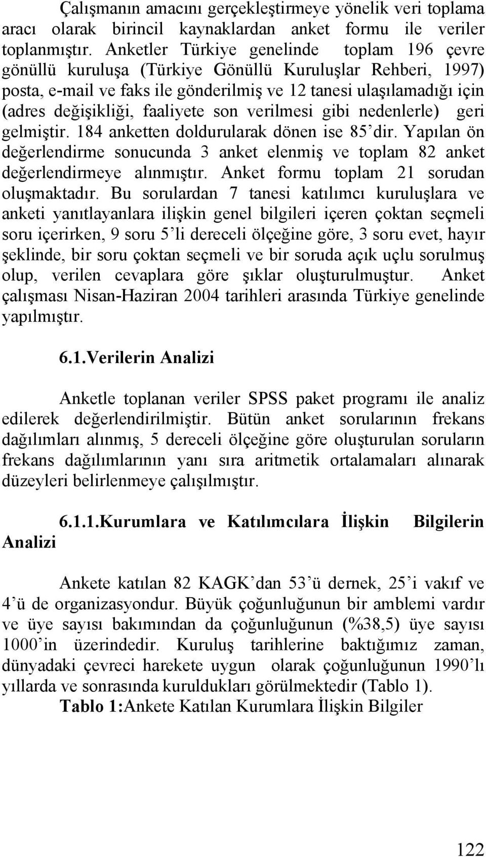 faaliyete son verilmesi gibi nedenlerle) geri gelmiştir. 184 anketten doldurularak dönen ise 85 dir. Yapılan ön değerlendirme sonucunda 3 anket elenmiş ve toplam 82 anket değerlendirmeye alınmıştır.