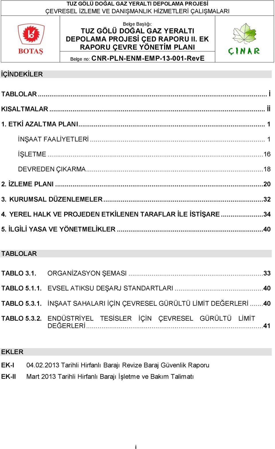 ..40 TABLOLAR TABLO 3.1. ORGANİZASYON ŞEMASI...33 TABLO 5.1.1. EVSEL ATIKSU DEŞARJ STANDARTLARI...40 TABLO 5.3.1. İNŞAAT SAHALARI İÇİN ÇEVRESEL GÜRÜLTÜ LİMİT DEĞERLERİ...40 TABLO 5.3.2.